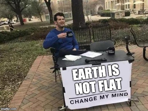 Change My Mind | EARTH IS NOT FLAT | image tagged in change my mind | made w/ Imgflip meme maker