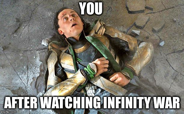 Loki Pummled | YOU; AFTER WATCHING INFINITY WAR | image tagged in loki pummled | made w/ Imgflip meme maker