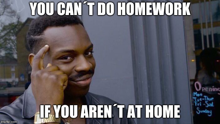 Roll Safe Think About It Meme |  YOU CAN´T DO HOMEWORK; IF YOU AREN´T AT HOME | image tagged in memes,roll safe think about it | made w/ Imgflip meme maker