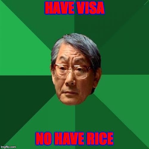 High Expectations Asian Father Meme |  HAVE VISA; NO HAVE RICE | image tagged in memes,high expectations asian father | made w/ Imgflip meme maker