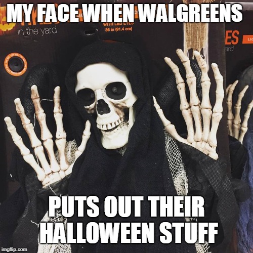 MY FACE WHEN WALGREENS; PUTS OUT THEIR HALLOWEEN STUFF | made w/ Imgflip meme maker