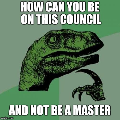 Philosoraptor | HOW CAN YOU BE ON THIS COUNCIL; AND NOT BE A MASTER | image tagged in memes,philosoraptor | made w/ Imgflip meme maker