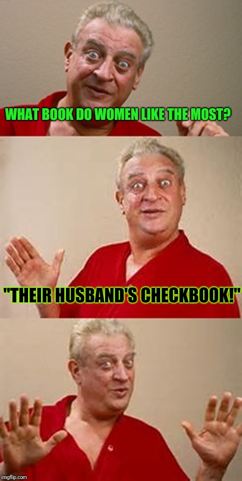 Yeah, Its true! It's my favorite! | WHAT BOOK DO WOMEN LIKE THE MOST? "THEIR HUSBAND'S CHECKBOOK!" | image tagged in bad pun dangerfield,memes,women,life,husband wife | made w/ Imgflip meme maker