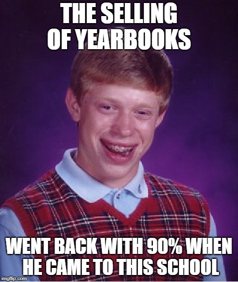 the selling of yearbooks | THE SELLING OF YEARBOOKS; WENT BACK WITH 90% WHEN HE CAME TO THIS SCHOOL | image tagged in memes,bad luck brian,school memes | made w/ Imgflip meme maker