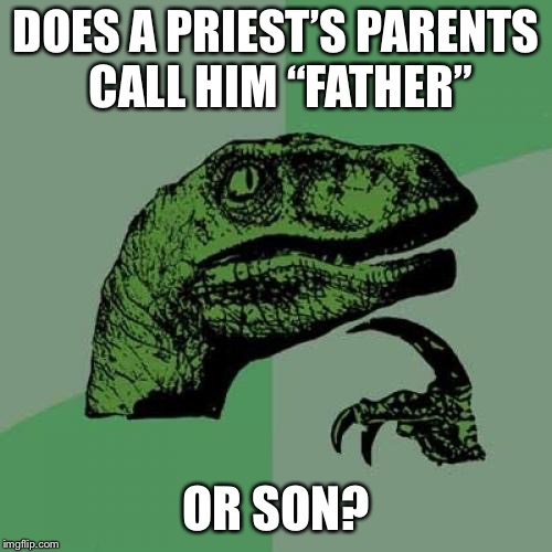 Philosoraptor | DOES A PRIEST’S PARENTS CALL HIM “FATHER”; OR SON? | image tagged in memes,philosoraptor | made w/ Imgflip meme maker