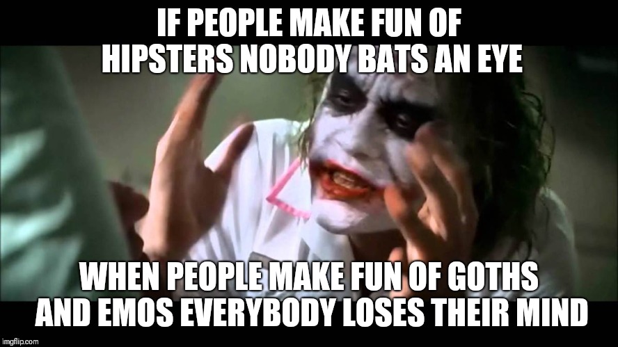 Joker nobody bats an eye | IF PEOPLE MAKE FUN OF HIPSTERS NOBODY BATS AN EYE; WHEN PEOPLE MAKE FUN OF GOTHS AND EMOS EVERYBODY LOSES THEIR MIND | image tagged in joker nobody bats an eye,memes | made w/ Imgflip meme maker