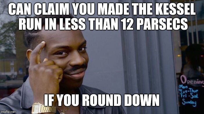 Roll Safe Think About It | CAN CLAIM YOU MADE THE KESSEL RUN IN LESS THAN 12 PARSECS; IF YOU ROUND DOWN | image tagged in memes,roll safe think about it | made w/ Imgflip meme maker