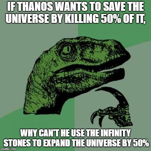 Philosoraptor | IF THANOS WANTS TO SAVE THE UNIVERSE BY KILLING 50% OF IT, WHY CAN'T HE USE THE INFINITY STONES TO EXPAND THE UNIVERSE BY 50% | image tagged in memes,philosoraptor,infinity war,thanos,funny,avengers | made w/ Imgflip meme maker
