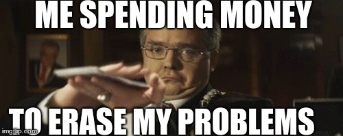 making it rain | ME SPENDING MONEY; TO ERASE MY PROBLEMS | image tagged in making it rain | made w/ Imgflip meme maker