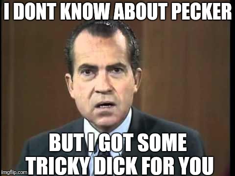 Richard Nixon - Laugh In | I DONT KNOW ABOUT PECKER BUT I GOT SOME TRICKY DICK FOR YOU | image tagged in richard nixon - laugh in | made w/ Imgflip meme maker