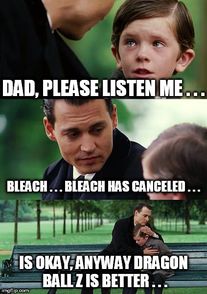 Finding Neverland Meme | DAD, PLEASE LISTEN ME . . . BLEACH . . . BLEACH HAS CANCELED . . . IS OKAY, ANYWAY DRAGON BALL Z IS BETTER . . . | image tagged in memes,finding neverland | made w/ Imgflip meme maker