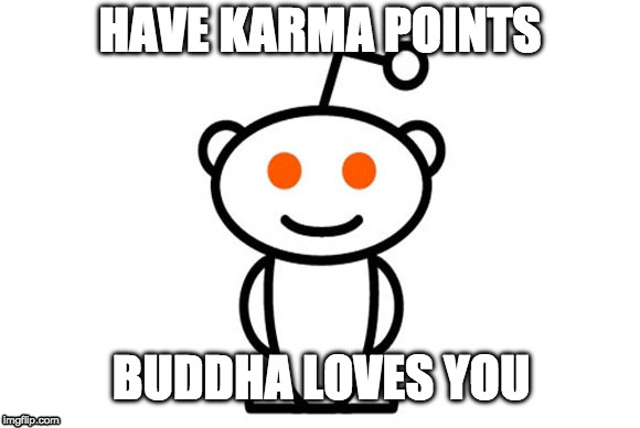 Reddit | HAVE KARMA POINTS; BUDDHA LOVES YOU | image tagged in reddit | made w/ Imgflip meme maker