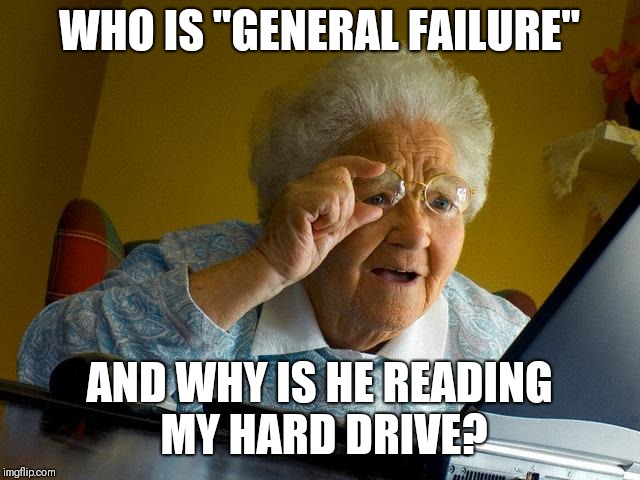 Dad, can you help grandma out? | WHO IS "GENERAL FAILURE"; AND WHY IS HE READING MY HARD DRIVE? | image tagged in memes,grandma finds the internet | made w/ Imgflip meme maker