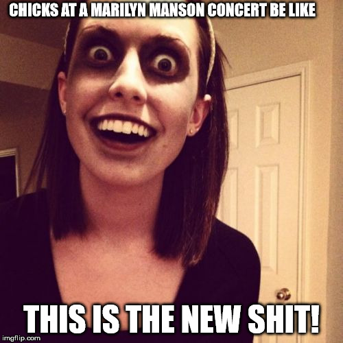 Zombie Overly Attached Girlfriend Meme | CHICKS AT A MARILYN MANSON CONCERT BE LIKE; THIS IS THE NEW SHIT! | image tagged in memes,zombie overly attached girlfriend | made w/ Imgflip meme maker