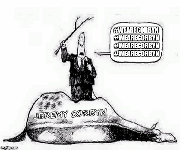 #WeAreCorbyn - Flogging a Dead Horse | #WEARECORBYN #WEARECORBYN #WEARECORBYN #WEARECORBYN; JEREMY CORBYN | image tagged in corbyn eww,party of haters,momentum students,anti-semite and a racist,weaintcorbyn,communist socialist | made w/ Imgflip meme maker