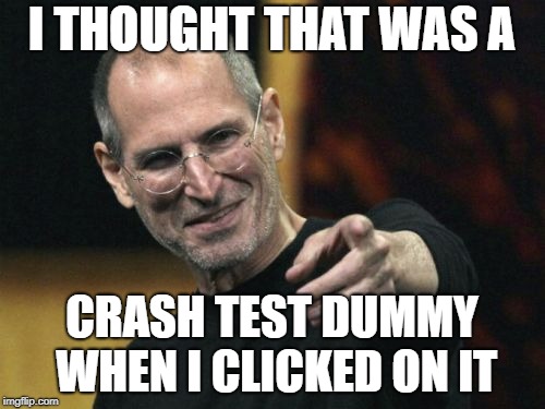 Steve Jobs Meme | I THOUGHT THAT WAS A CRASH TEST DUMMY WHEN I CLICKED ON IT | image tagged in memes,steve jobs | made w/ Imgflip meme maker