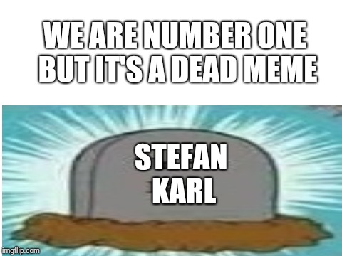 RIP number one | WE ARE NUMBER ONE BUT IT'S A DEAD MEME; STEFAN KARL | image tagged in memes,we are number one | made w/ Imgflip meme maker