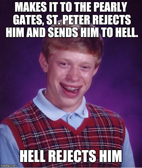 Bad Luck Brian Meme | MAKES IT TO THE PEARLY GATES, ST. PETER REJECTS HIM AND SENDS HIM TO HELL. HELL REJECTS HIM | image tagged in memes,bad luck brian | made w/ Imgflip meme maker