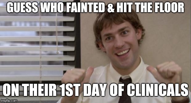The Office Jim This Guy | GUESS WHO FAINTED & HIT THE FLOOR; ON THEIR 1ST DAY OF CLINICALS | image tagged in the office jim this guy | made w/ Imgflip meme maker