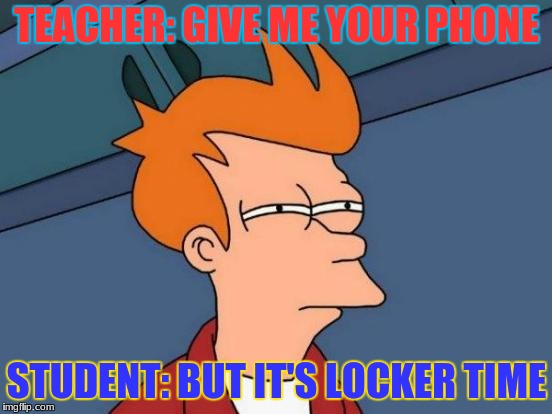 Futurama Fry | TEACHER: GIVE ME YOUR PHONE; STUDENT: BUT IT'S LOCKER TIME | image tagged in memes,futurama fry | made w/ Imgflip meme maker