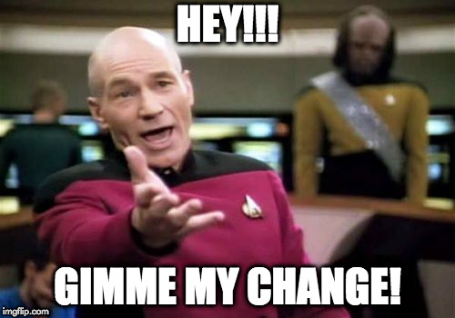 Picard Wtf Meme | HEY!!! GIMME MY CHANGE! | image tagged in memes,picard wtf | made w/ Imgflip meme maker