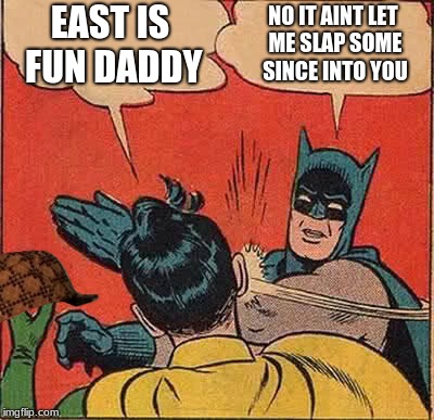 Batman Slapping Robin Meme | EAST IS FUN DADDY; NO IT AINT LET ME SLAP SOME SINCE INTO YOU | image tagged in memes,batman slapping robin,scumbag | made w/ Imgflip meme maker