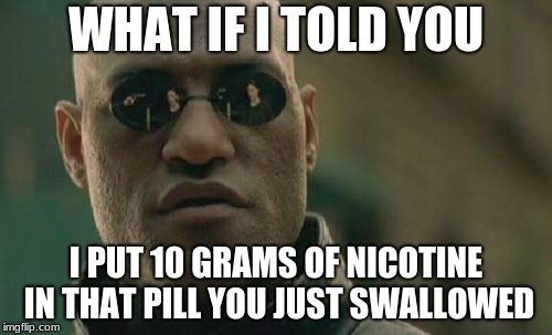 Matrix Morpheus | WHAT IF I TOLD YOU; I PUT 10 GRAMS OF NICOTINE IN THAT PILL YOU JUST SWALLOWED | image tagged in memes,matrix morpheus | made w/ Imgflip meme maker