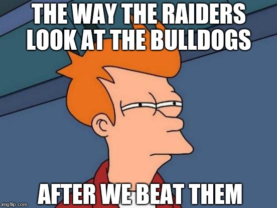 Futurama Fry | THE WAY THE RAIDERS LOOK AT THE BULLDOGS; AFTER WE BEAT THEM | image tagged in memes,futurama fry | made w/ Imgflip meme maker
