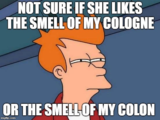 Futurama Fry Meme | NOT SURE IF SHE LIKES THE SMELL OF MY COLOGNE; OR THE SMELL OF MY COLON | image tagged in memes,futurama fry | made w/ Imgflip meme maker