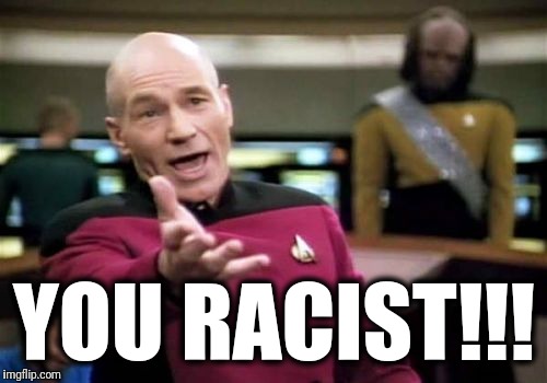 Picard Wtf Meme | YOU RACIST!!! | image tagged in memes,picard wtf | made w/ Imgflip meme maker