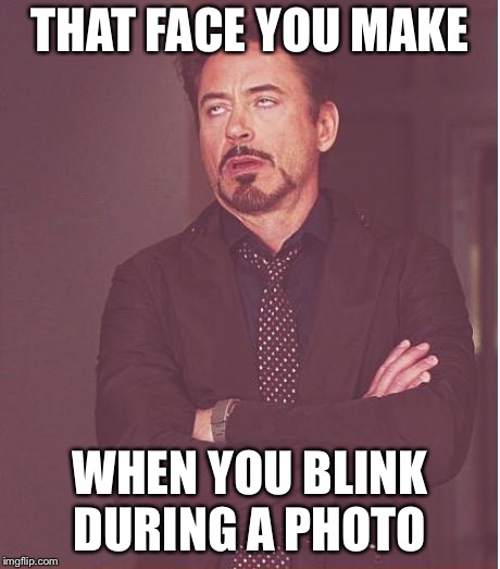 Face You Make Robert Downey Jr | THAT FACE YOU MAKE; WHEN YOU BLINK DURING A PHOTO | image tagged in memes,face you make robert downey jr | made w/ Imgflip meme maker