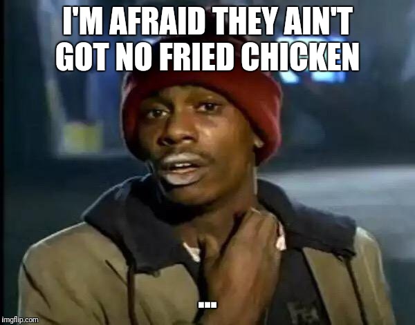 Y'all Got Any More Of That | I'M AFRAID THEY AIN'T GOT NO FRIED CHICKEN; ... | image tagged in memes,y'all got any more of that | made w/ Imgflip meme maker