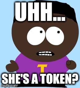 token | UHH... SHE'S A TOKEN? | image tagged in token | made w/ Imgflip meme maker