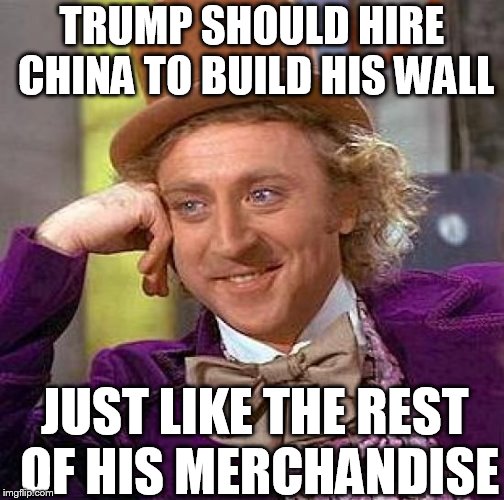 Creepy Condescending Wonka Meme | TRUMP SHOULD HIRE CHINA TO BUILD HIS WALL JUST LIKE THE REST OF HIS MERCHANDISE | image tagged in memes,creepy condescending wonka | made w/ Imgflip meme maker