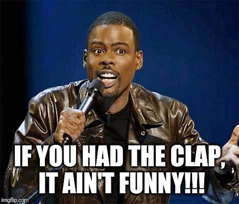 Chris Rock | IF YOU HAD THE CLAP, IT AIN'T FUNNY!!! | image tagged in chris rock | made w/ Imgflip meme maker