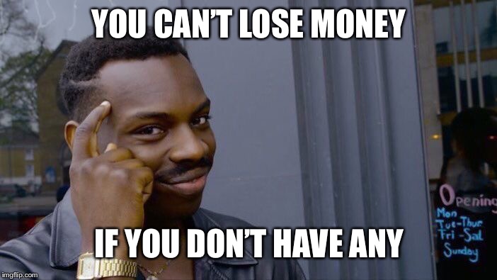 Those homeless people must be on to something... | YOU CAN’T LOSE MONEY; IF YOU DON’T HAVE ANY | image tagged in memes,roll safe think about it,irony,funny,hes right you know,the truth about unemployment | made w/ Imgflip meme maker