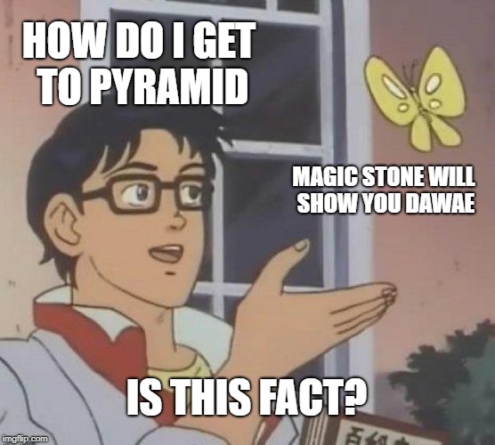 Is This A Pigeon Meme | HOW DO I GET TO PYRAMID; MAGIC STONE WILL SHOW YOU DAWAE; IS THIS FACT? | image tagged in memes,is this a pigeon | made w/ Imgflip meme maker