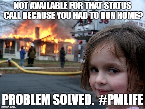 Disaster Girl | NOT AVAILABLE FOR THAT STATUS CALL BECAUSE YOU HAD TO RUN HOME? PROBLEM SOLVED.  #PMLIFE | image tagged in memes,disaster girl | made w/ Imgflip meme maker