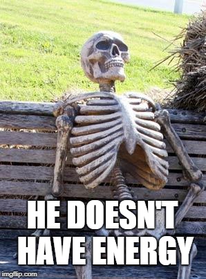 Waiting Skeleton | HE DOESN'T HAVE ENERGY | image tagged in memes,waiting skeleton | made w/ Imgflip meme maker