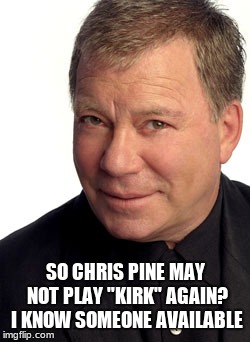 William Shatner | SO CHRIS PINE MAY NOT PLAY "KIRK" AGAIN? I KNOW SOMEONE AVAILABLE | image tagged in william shatner | made w/ Imgflip meme maker