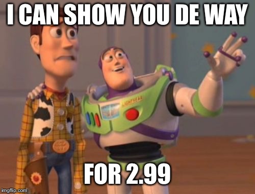 X, X Everywhere | I CAN SHOW YOU DE WAY; FOR 2.99 | image tagged in memes,x x everywhere | made w/ Imgflip meme maker