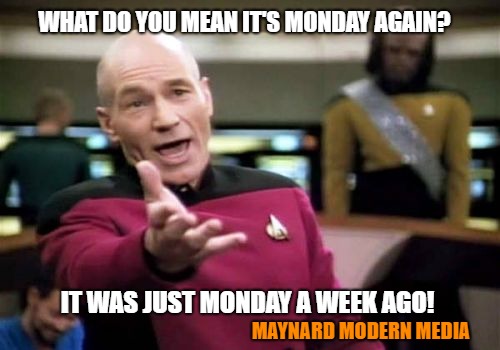 Picard Wtf | WHAT DO YOU MEAN IT'S MONDAY AGAIN? IT WAS JUST MONDAY A WEEK AGO! MAYNARD MODERN MEDIA | image tagged in memes,picard wtf | made w/ Imgflip meme maker