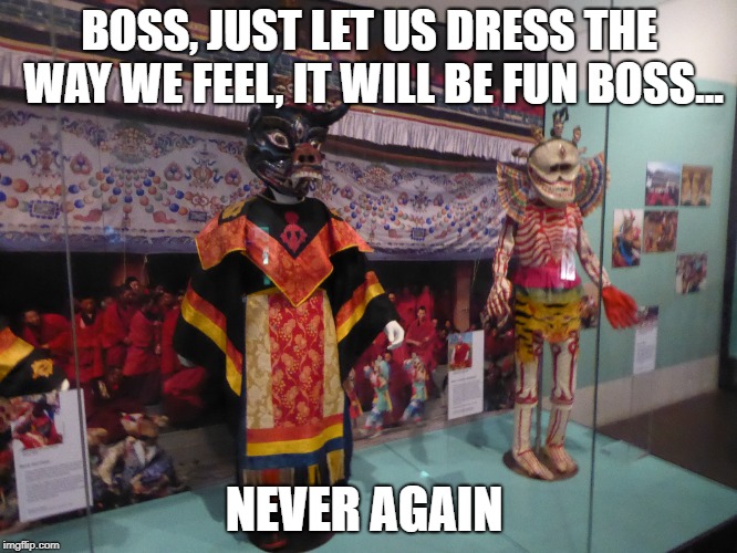 funny | BOSS, JUST LET US DRESS THE WAY WE FEEL, IT WILL BE FUN BOSS... NEVER AGAIN | image tagged in funny memes | made w/ Imgflip meme maker