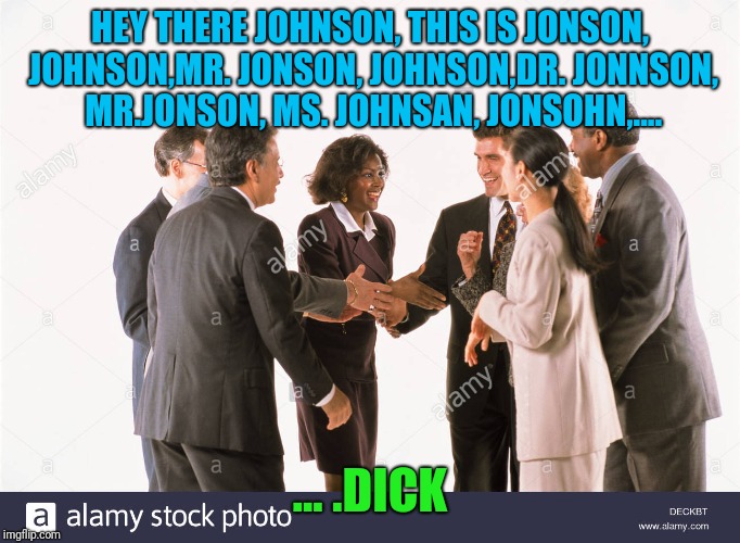 HEY THERE JOHNSON, THIS IS JONSON, JOHNSON,MR. JONSON, JOHNSON,DR. JONNSON, MR.JONSON, MS. JOHNSAN, JONSOHN,.... ... .DICK | made w/ Imgflip meme maker
