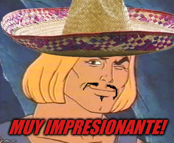 He Man w/ Sombrero | MUY IMPRESIONANTE! | image tagged in he man w/ sombrero | made w/ Imgflip meme maker
