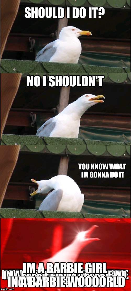 No seagull........... just no! | SHOULD I DO IT? NO I SHOULDN'T; YOU KNOW WHAT IM GONNA DO IT; IM A BARBIE GIRL IN A BARBIE WOOOORLD | image tagged in memes,inhaling seagull,barbie | made w/ Imgflip meme maker