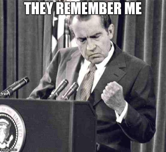 Nixon Soul | THEY REMEMBER ME | image tagged in nixon soul | made w/ Imgflip meme maker