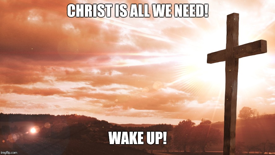Jesus is coming  | CHRIST IS ALL WE NEED! WAKE UP! | image tagged in jesus | made w/ Imgflip meme maker