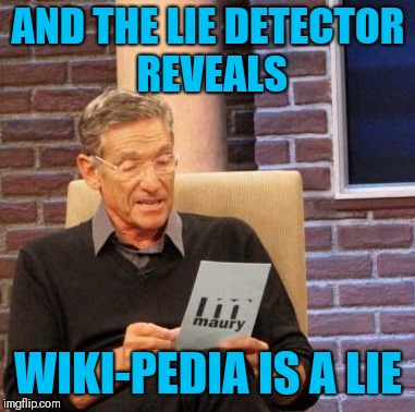 Maury Lie Detector | AND THE LIE DETECTOR REVEALS; WIKI-PEDIA IS A LIE | image tagged in memes,maury lie detector | made w/ Imgflip meme maker