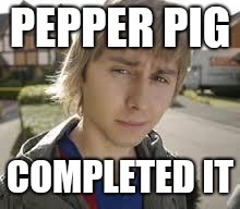 Jay Inbetweeners Completed It | PEPPER PIG; COMPLETED IT | image tagged in jay inbetweeners completed it | made w/ Imgflip meme maker